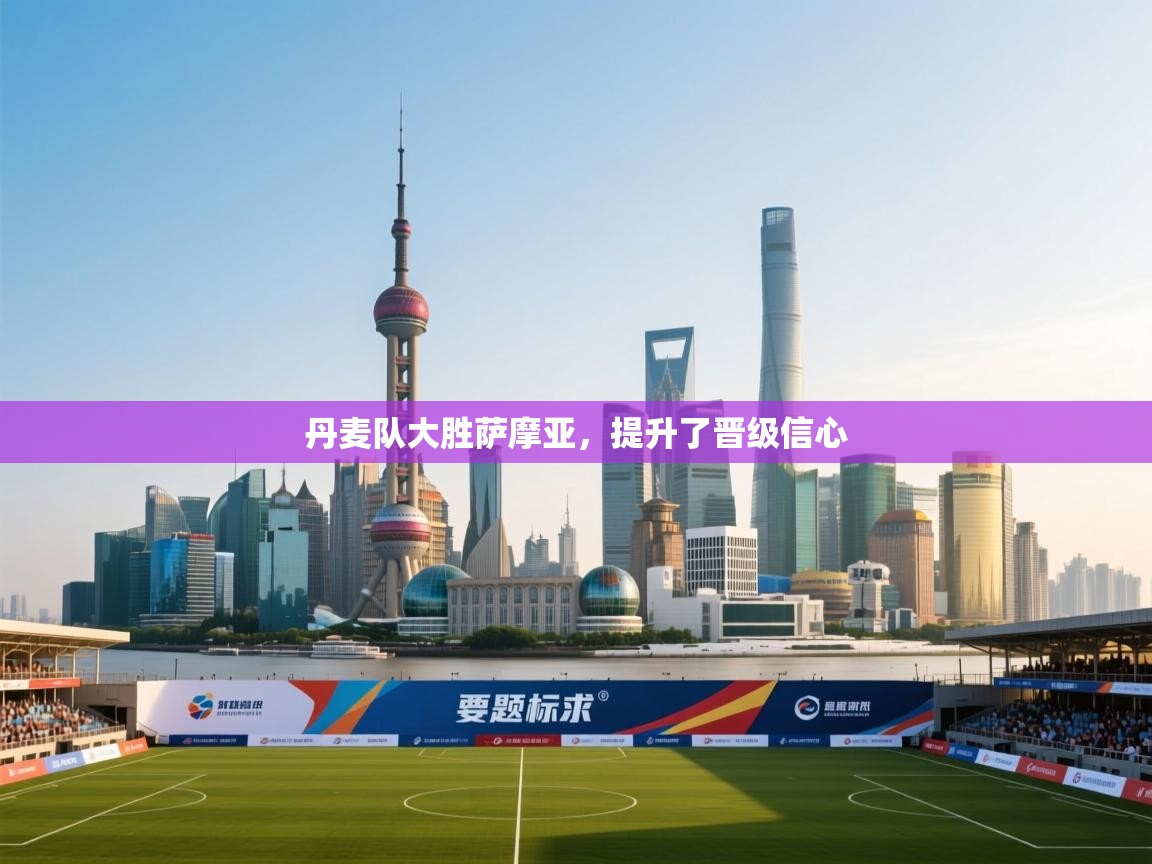 丹麦队大胜萨摩亚，提升了晋级信心