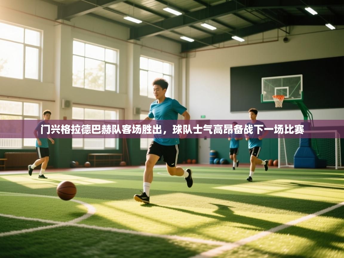 门兴格拉德巴赫队客场胜出,球队士气高昂备战下一场比赛 第1张