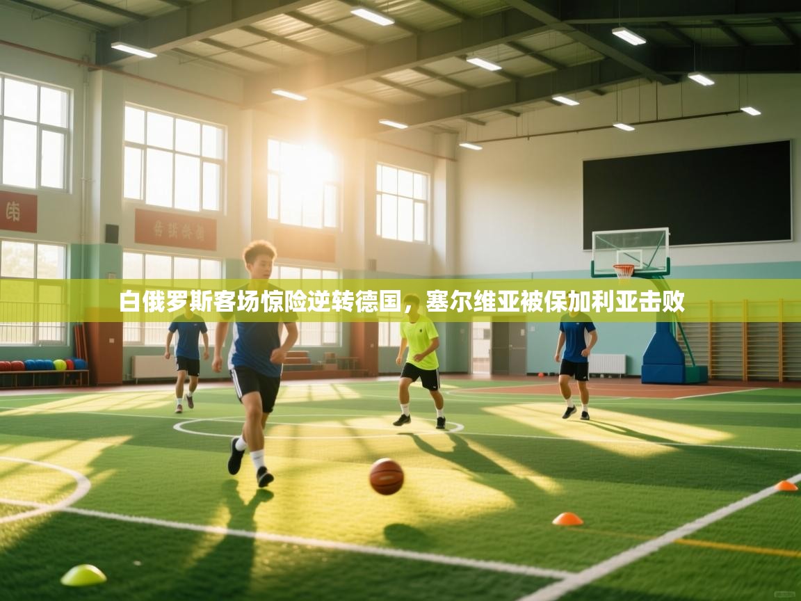 白俄罗斯客场惊险逆转德国，塞尔维亚被保加利亚击败