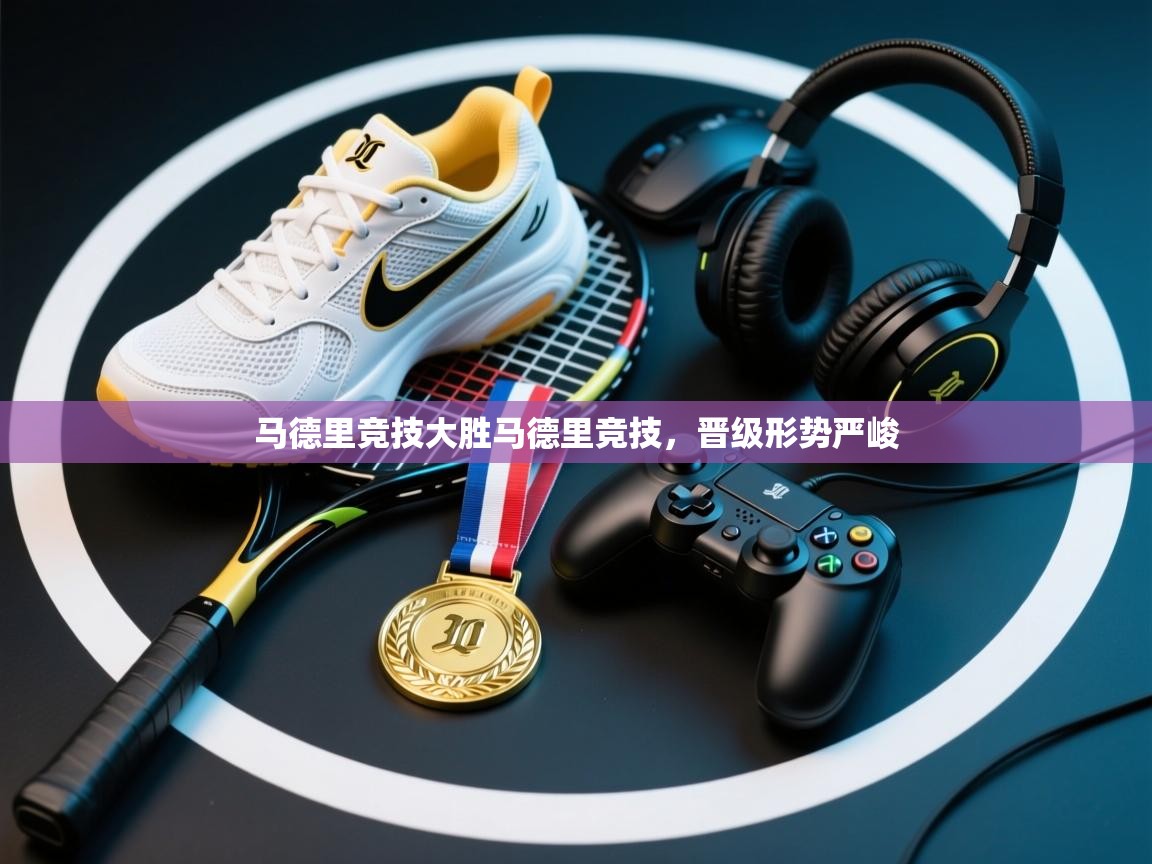 马德里竞技大胜马德里竞技,晋级形势严峻 第2张