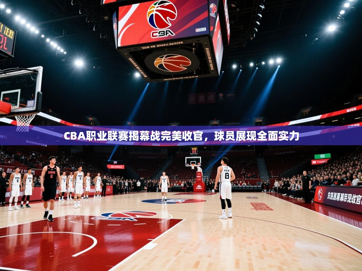 CBA职业联赛揭幕战完美收官，球员展现全面实力