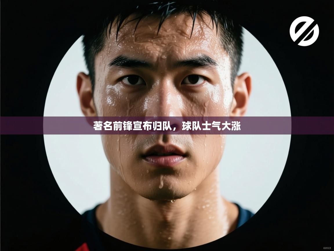 著名前锋宣布归队，球队士气大涨